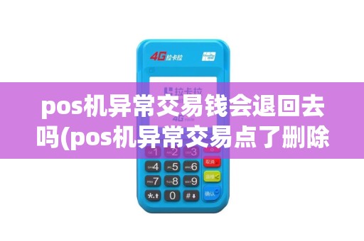 pos机异常交易钱会退回去吗(pos机异常交易点了删除)