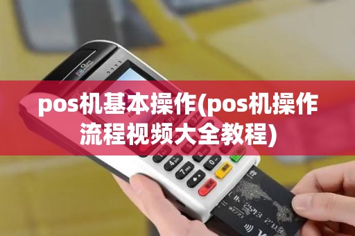 pos机基本操作(pos机操作流程视频大全教程)