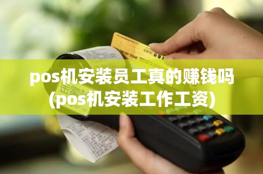 pos机安装员工真的赚钱吗(pos机安装工作工资)