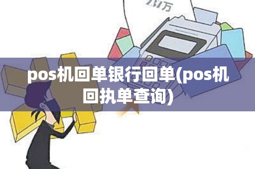 pos机回单银行回单(pos机回执单查询)