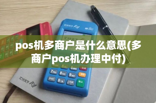 pos机多商户是什么意思(多商户pos机办理中付)