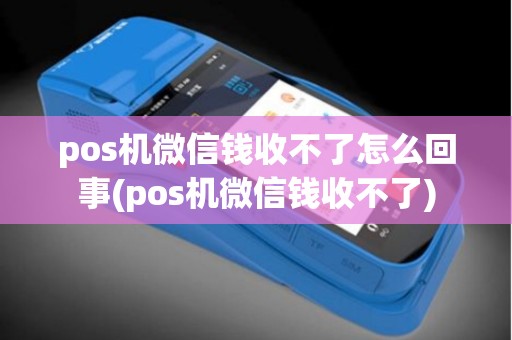 pos机微信钱收不了怎么回事(pos机微信钱收不了)