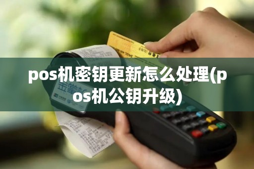 pos机密钥更新怎么处理(pos机公钥升级)
