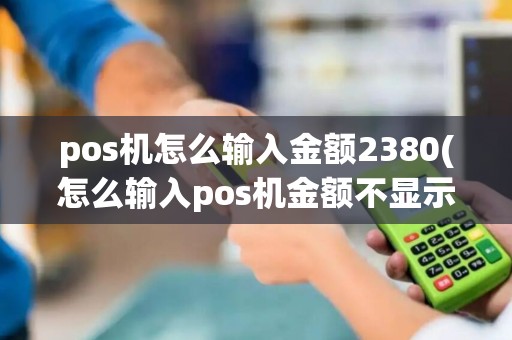 pos机怎么输入金额2380(怎么输入pos机金额不显示)