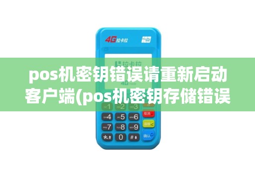 pos机密钥错误请重新启动客户端(pos机密钥存储错误)