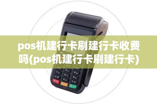 pos机建行卡刷建行卡收费吗(pos机建行卡刷建行卡)