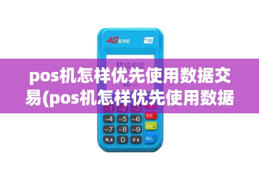 pos机怎样优先使用数据交易(pos机怎样优先使用数据)