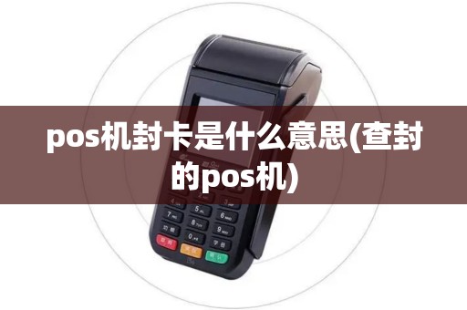 pos机封卡是什么意思(查封的pos机)