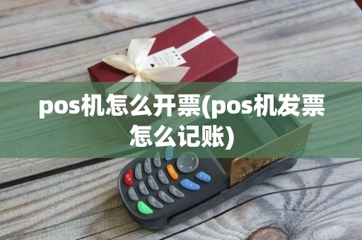 pos机怎么开票(pos机发票怎么记账)
