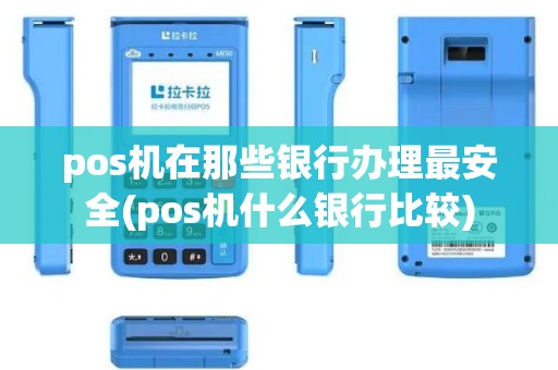 pos机在那些银行办理最安全(pos机什么银行比较)