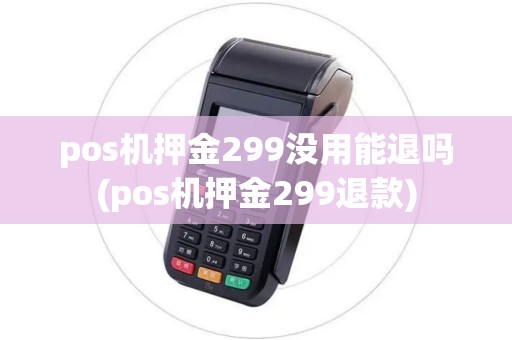 pos机押金299没用能退吗(pos机押金299退款)