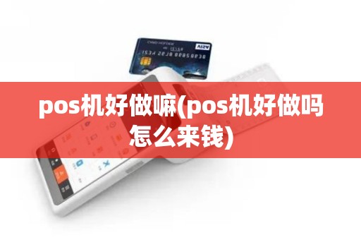 pos机好做嘛(pos机好做吗怎么来钱)