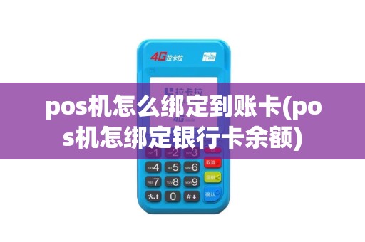 pos机怎么绑定到账卡(pos机怎绑定银行卡余额)