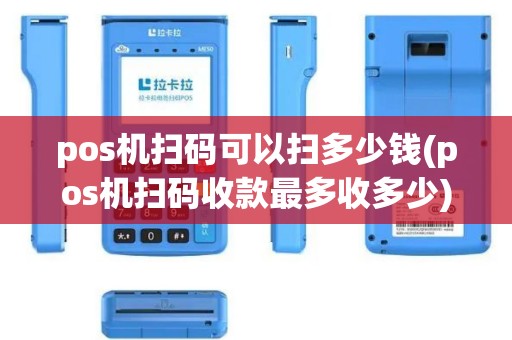 pos机扫码可以扫多少钱(pos机扫码收款最多收多少)