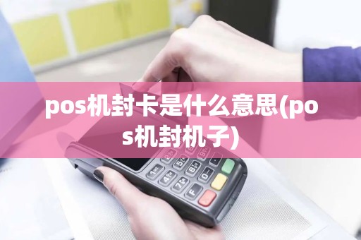 pos机封卡是什么意思(pos机封机子)