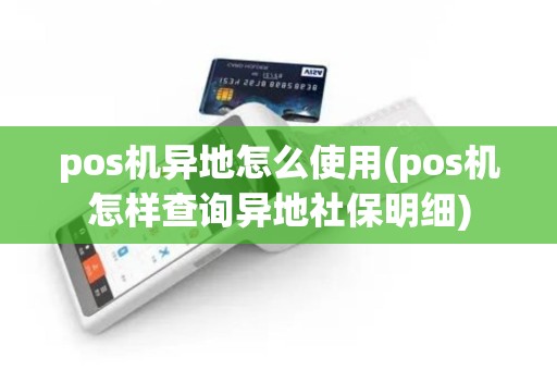 pos机异地怎么使用(pos机怎样查询异地社保明细)