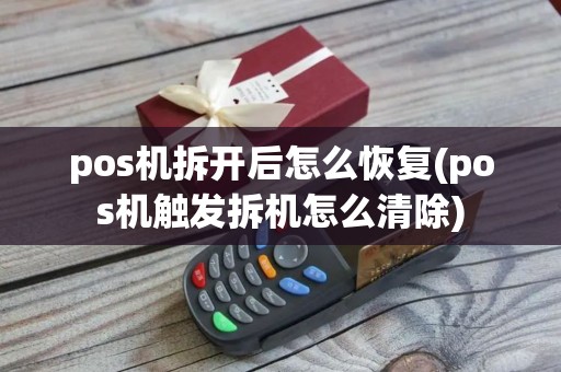 pos机拆开后怎么恢复(pos机触发拆机怎么清除)