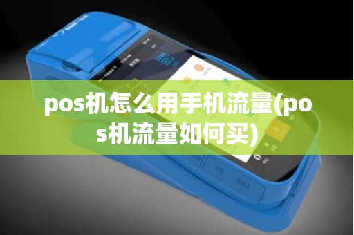 pos机怎么用手机流量(pos机流量如何买)