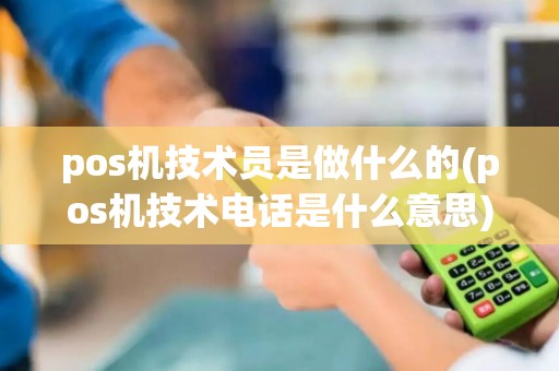 pos机技术员是做什么的(pos机技术电话是什么意思)