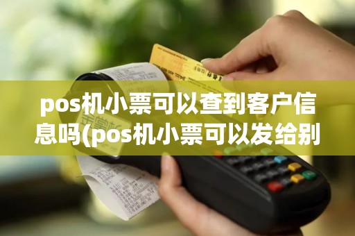 pos机小票可以查到客户信息吗(pos机小票可以发给别人吗)