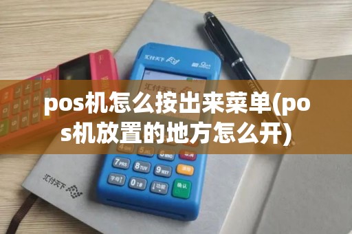 pos机怎么按出来菜单(pos机放置的地方怎么开)