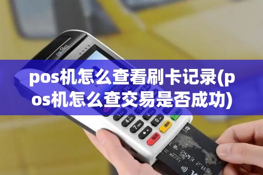 pos机怎么查看刷卡记录(pos机怎么查交易是否成功)