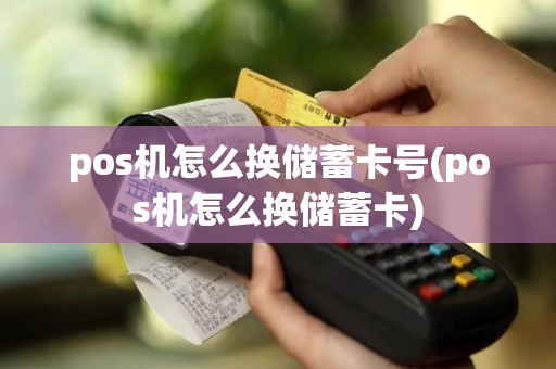 pos机怎么换储蓄卡号(pos机怎么换储蓄卡)
