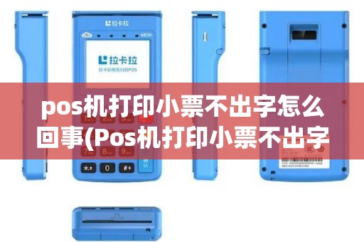 pos机打印小票不出字怎么回事(Pos机打印小票不出字)