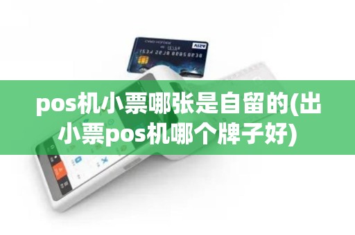 pos机小票哪张是自留的(出小票pos机哪个牌子好)