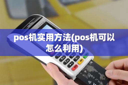pos机实用方法(pos机可以怎么利用)