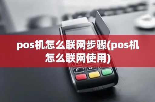pos机怎么联网步骤(pos机怎么联网使用)