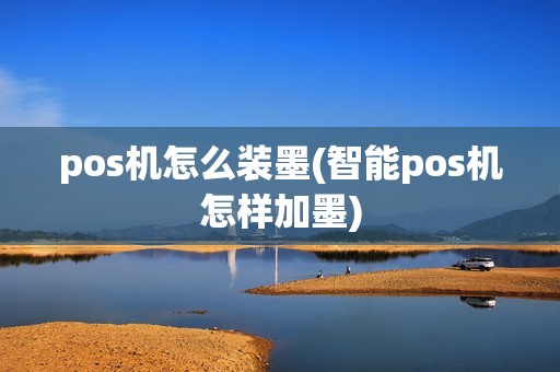pos机怎么装墨(智能pos机怎样加墨)