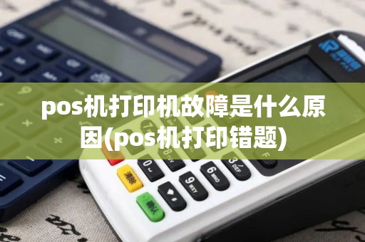 pos机打印机故障是什么原因(pos机打印错题)