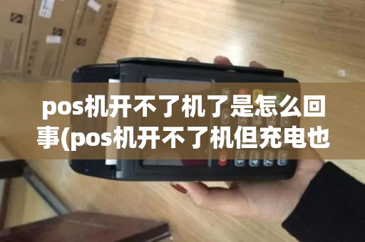 pos机开不了机了是怎么回事(pos机开不了机但充电也没显示) pos机开不了机了是怎么回事(pos机开不了机但充电也没显示)