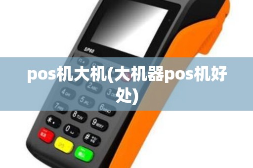 pos机大机(大机器pos机好处) pos机大机(大机器pos机好处)