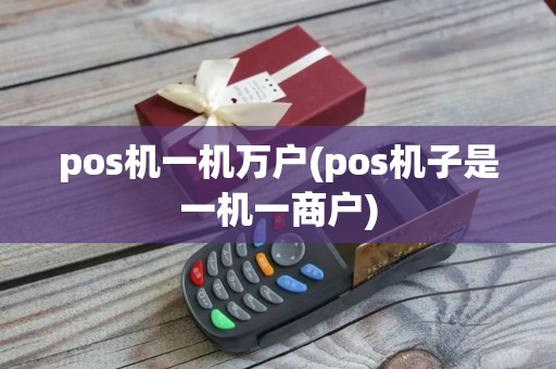 pos机一机万户(pos机子是一机一商户) pos机一机万户(pos机子是一机一商户)