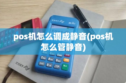 pos机怎么调成静音(pos机怎么管静音) pos机怎么调成静音(pos机怎么管静音)