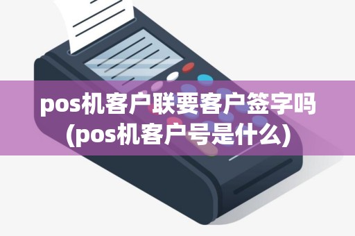 pos机客户联要客户签字吗(pos机客户号是什么) pos机客户联要客户签字吗(pos机客户号是什么)