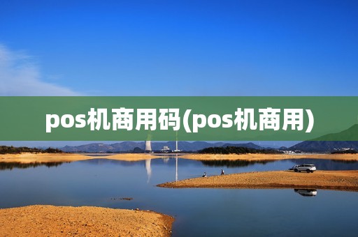 pos机商用码(pos机商用) pos机商用码(pos机商用)