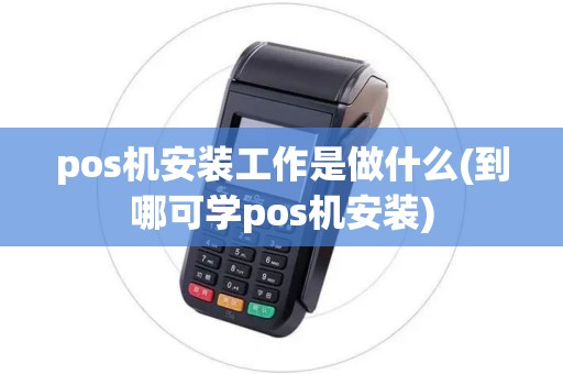 pos机安装工作是做什么(到哪可学pos机安装)