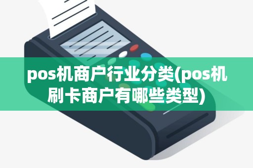 pos机商户行业分类(pos机刷卡商户有哪些类型) pos机商户行业分类(pos机刷卡商户有哪些类型)