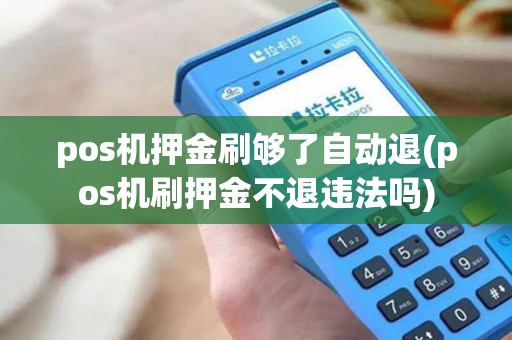 pos机押金刷够了自动退(pos机刷押金不退违法吗) pos机押金刷够了自动退(pos机刷押金不退违法吗)