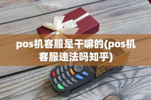 pos机客服是干嘛的(pos机客服违法吗知乎) pos机客服是干嘛的(pos机客服违法吗知乎)