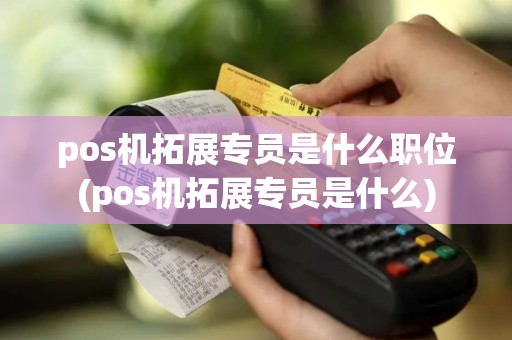 pos机拓展专员是什么职位(pos机拓展专员是什么) pos机拓展专员是什么职位(pos机拓展专员是什么)