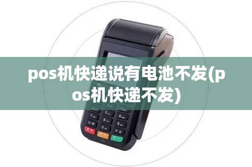 pos机快递说有电池不发(pos机快递不发)