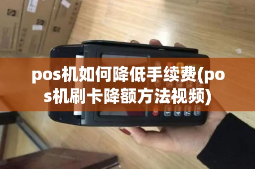 pos机如何降低手续费(pos机刷卡降额方法视频)