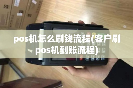 pos机怎么刷钱流程(客户刷pos机到账流程)