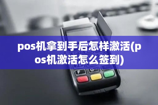 pos机拿到手后怎样激活(pos机激活怎么签到)