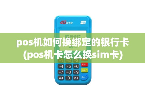 pos机如何换绑定的银行卡(pos机卡怎么换sim卡)