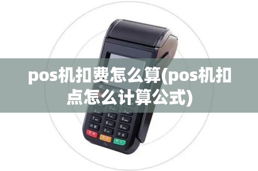 pos机扣费怎么算(pos机扣点怎么计算公式)